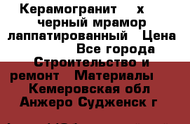 Керамогранит 600х1200 черный мрамор лаппатированный › Цена ­ 1 700 - Все города Строительство и ремонт » Материалы   . Кемеровская обл.,Анжеро-Судженск г.